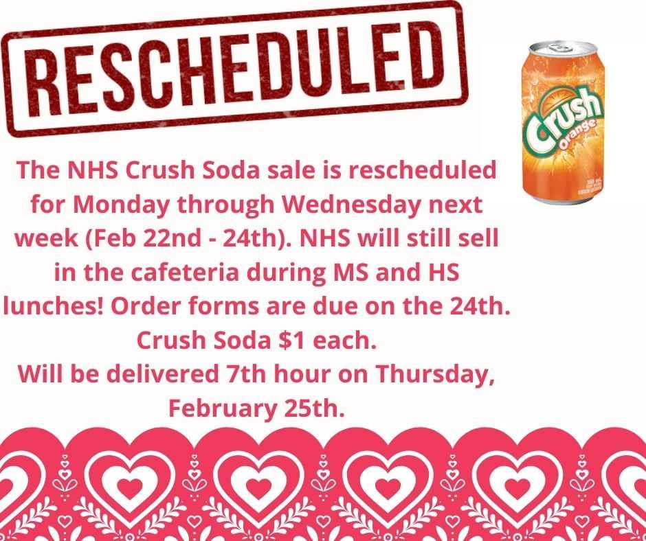 The NHS Crush Soda Sale is rescheduled for Monday through Wednesday next week (February 22nd - 24th). NHS will still sell in the cafeteria during Middle and High School lunches! Order forms are due on the 24th. Crush Soda is $1 each. Will be delivered 7th hour on Thursday, February 25th.