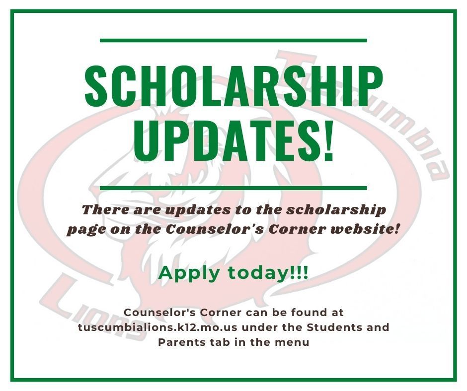 Scholarship Updates! There are updates to the scholarship page on the Counselor's Corner website! Apply today!!! Counselor's Corner can be found at tuscumbialions.k12.mo.us under the Students and Parents tab in the menu.