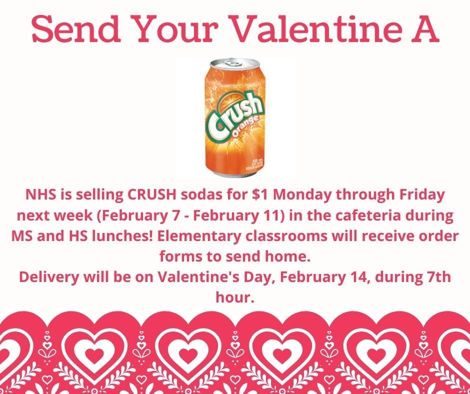 Send Your Valentine A CRUSH. NHS is selling CRUSH sodas for $1 Monday through Friday next week (February 7-February 11) in the cafeteria during MS and HS lunches! Elementary classrooms will receive order forms to send home. Delivery will be on Valentine's Day, February 14, during 7th hour.